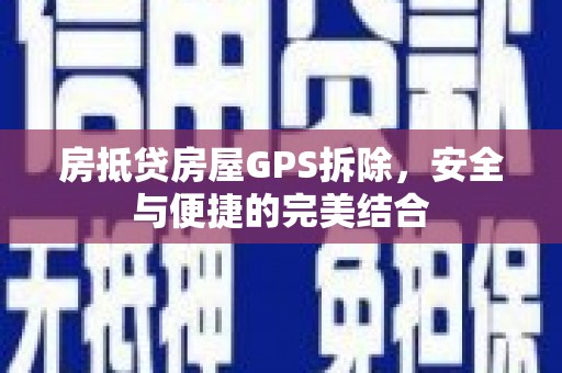 舟山房抵贷房屋GPS拆除，安全与便捷的完美结合