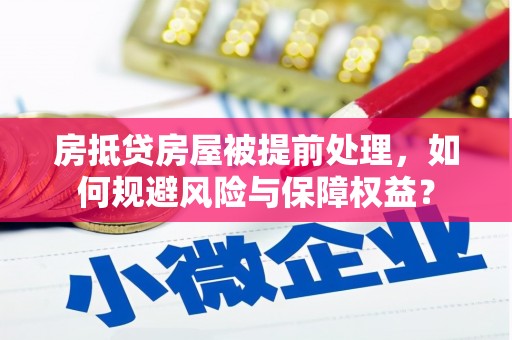 朴子房抵贷房屋被提前处理，如何规避风险与保障权益？