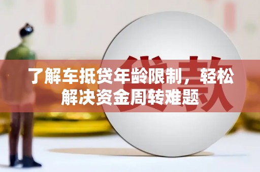 海东了解车抵贷年龄限制，轻松解决资金周转难题