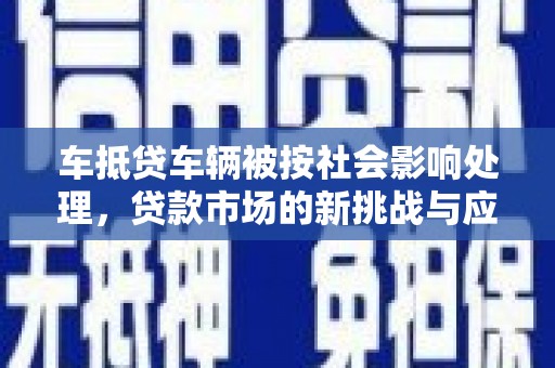 环江车抵贷车辆被按社会影响处理，贷款市场的新挑战与应对策略