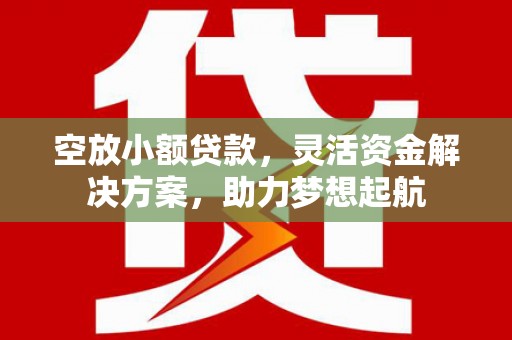 增城空放小额贷款，灵活资金解决方案，助力梦想起航