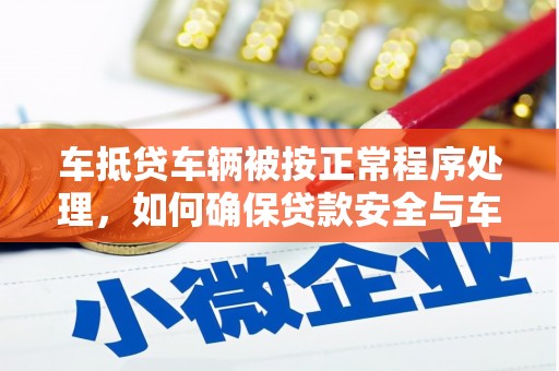 定州车抵贷车辆被按正常程序处理，如何确保贷款安全与车辆权益？