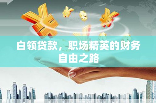 恭城白领贷款，职场精英的财务自由之路
