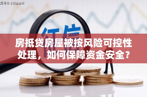 恭城房抵贷房屋被按风险可控性处理，如何保障资金安全？