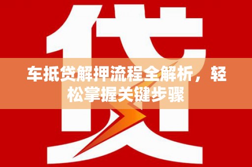 湖北车抵贷解押流程全解析，轻松掌握关键步骤