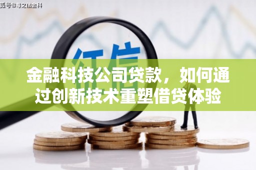 乡城金融科技公司贷款，如何通过创新技术重塑借贷体验
