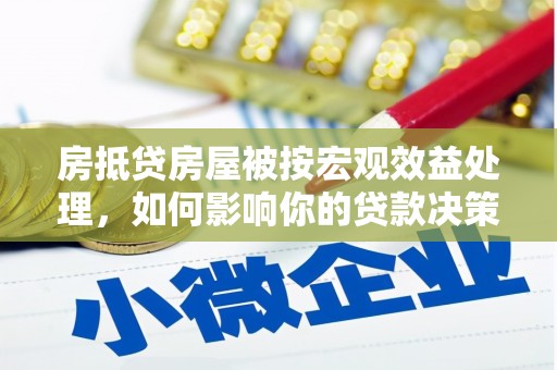 博兴房抵贷房屋被按宏观效益处理，如何影响你的贷款决策？