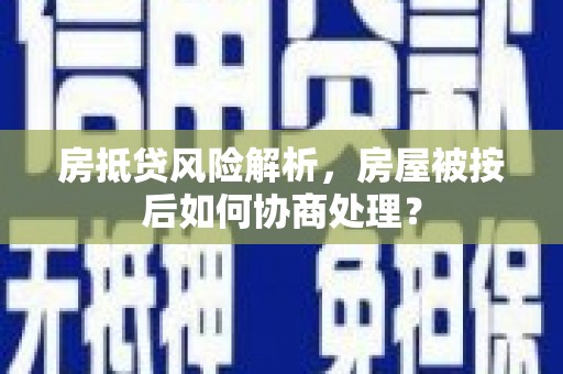 黄圃房抵贷风险解析，房屋被按后如何协商处理？
