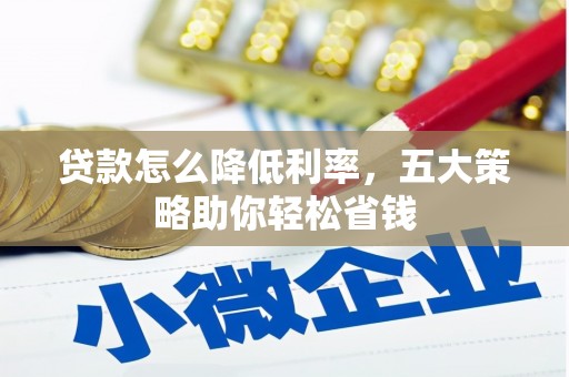 七星关贷款怎么降低利率，五大策略助你轻松省钱