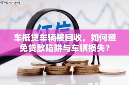 贡觉车抵贷车辆被回收，如何避免贷款陷阱与车辆损失？