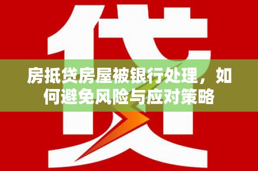 增城房抵贷房屋被银行处理，如何避免风险与应对策略