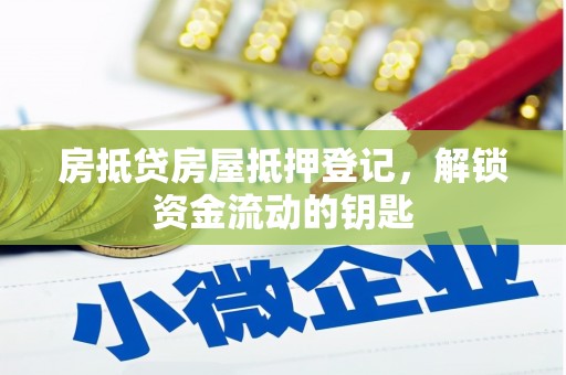 增城房抵贷房屋抵押登记，解锁资金流动的钥匙