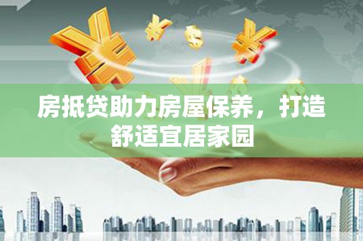 岭东房抵贷助力房屋保养，打造舒适宜居家园