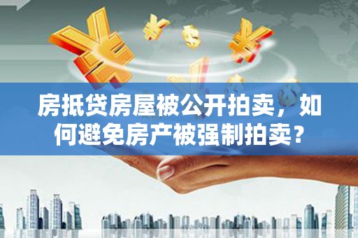东胜房抵贷房屋被公开拍卖，如何避免房产被强制拍卖？