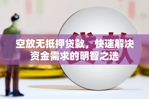 增城空放无抵押贷款，快速解决资金需求的明智之选