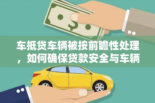 六安车抵贷车辆被按前瞻性处理，如何确保贷款安全与车辆保值？