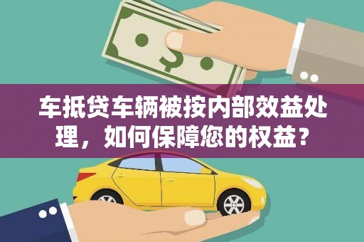 五指山车抵贷车辆被按内部效益处理，如何保障您的权益？