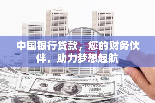 独山子中国银行贷款，您的财务伙伴，助力梦想起航