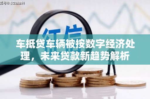 社头车抵贷车辆被按数字经济处理，未来贷款新趋势解析