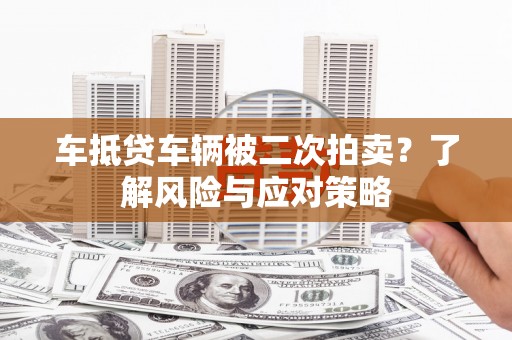 襄州车抵贷车辆被二次拍卖？了解风险与应对策略