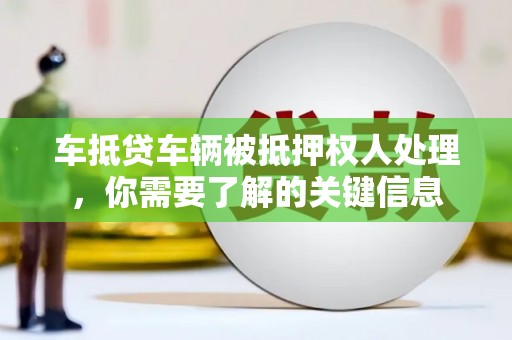垫江车抵贷车辆被抵押权人处理，你需要了解的关键信息