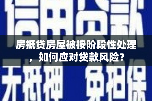 北海房抵贷房屋被按阶段性处理，如何应对贷款风险？