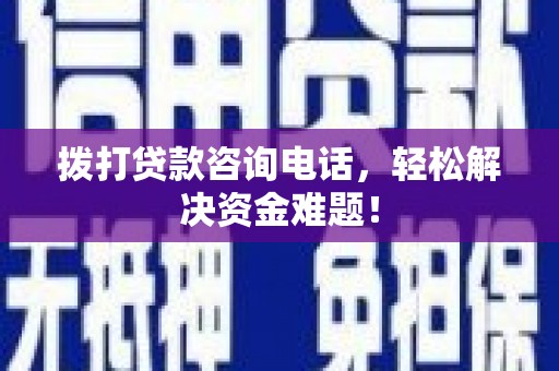 固镇拨打贷款咨询电话，轻松解决资金难题！