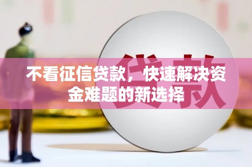 迁安市不看征信贷款，快速解决资金难题的新选择