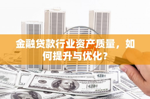 迁安市金融贷款行业资产质量，如何提升与优化？