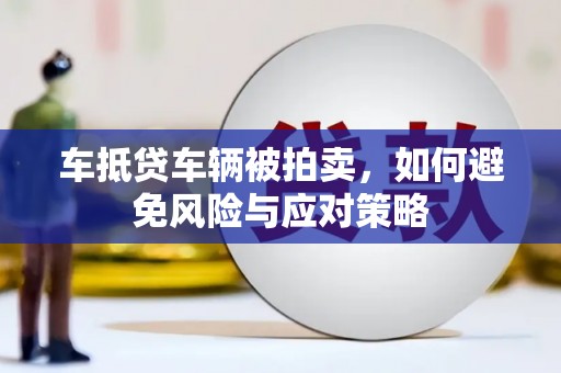 崇安车抵贷车辆被拍卖，如何避免风险与应对策略