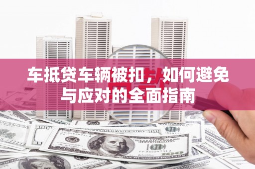 岚皋车抵贷车辆被扣，如何避免与应对的全面指南