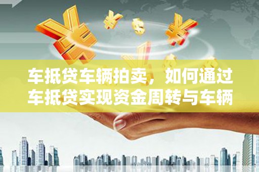 迁安市车抵贷车辆拍卖，如何通过车抵贷实现资金周转与车辆处置