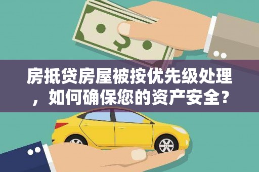 嘉定房抵贷房屋被按优先级处理，如何确保您的资产安全？