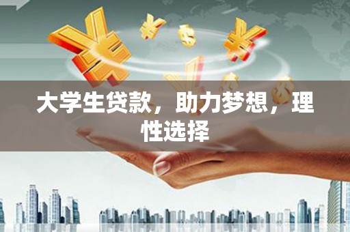博兴大学生贷款，助力梦想，理性选择