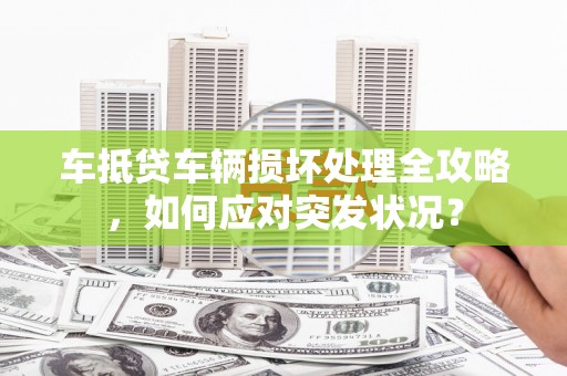 博兴车抵贷车辆损坏处理全攻略，如何应对突发状况？