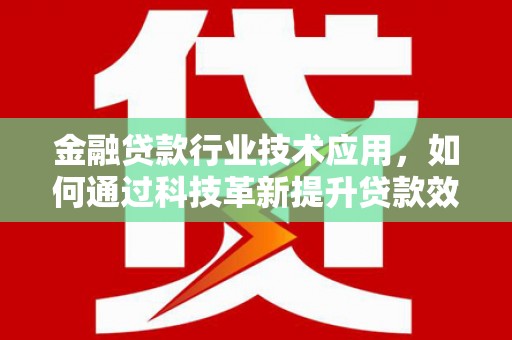 官渡金融贷款行业技术应用，如何通过科技革新提升贷款效率