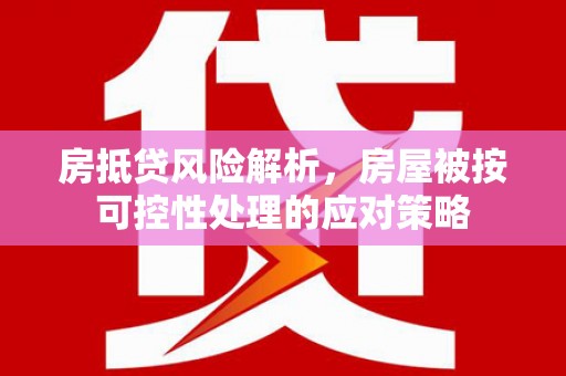 望谟房抵贷风险解析，房屋被按可控性处理的应对策略