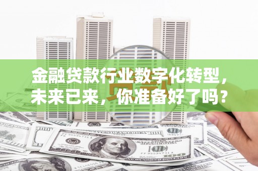 官渡金融贷款行业数字化转型，未来已来，你准备好了吗？