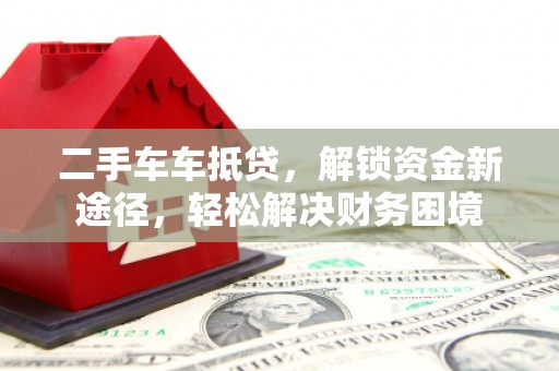 官渡二手车车抵贷，解锁资金新途径，轻松解决财务困境