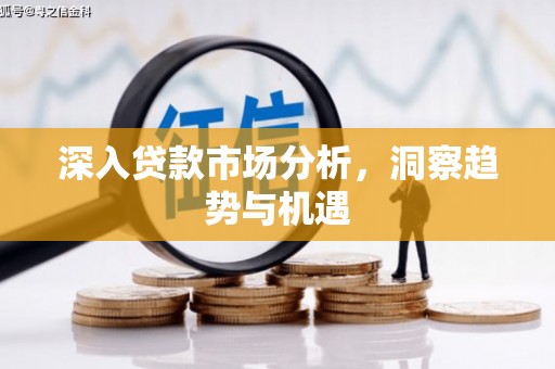 三峡深入贷款市场分析，洞察趋势与机遇