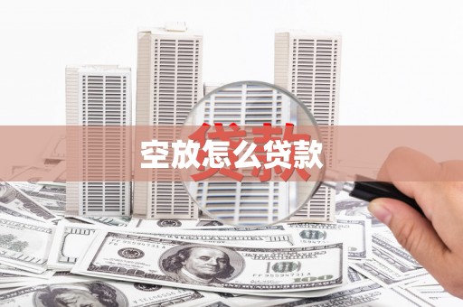 三峡空放怎么贷款