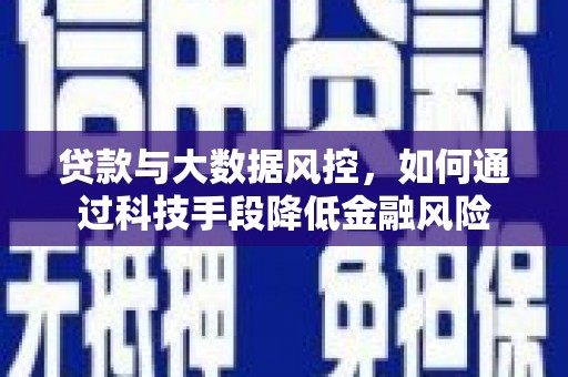 三峡贷款与大数据风控，如何通过科技手段降低金融风险