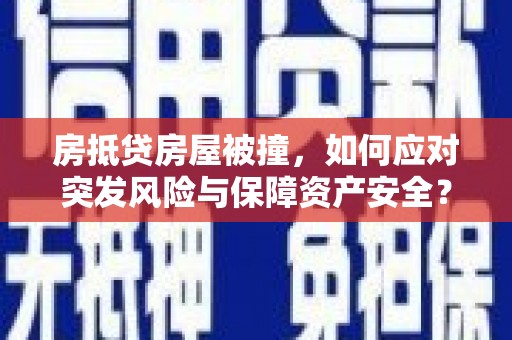 三峡房抵贷房屋被撞，如何应对突发风险与保障资产安全？
