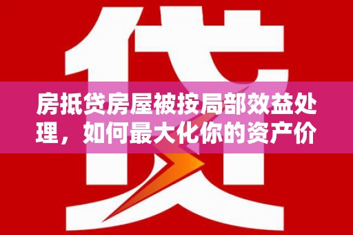 勃利房抵贷房屋被按局部效益处理，如何最大化你的资产价值？