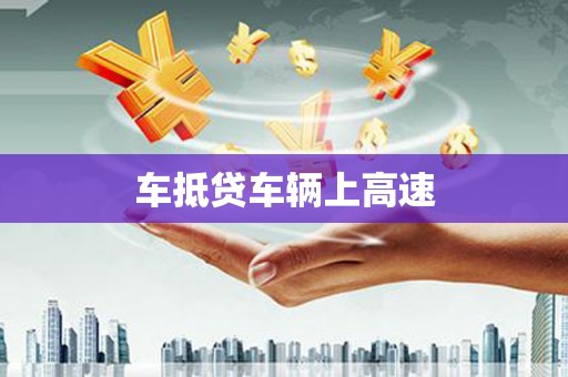 伊犁车抵贷车辆上高速