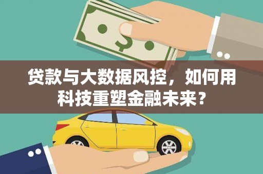 伊犁贷款与大数据风控，如何用科技重塑金融未来？