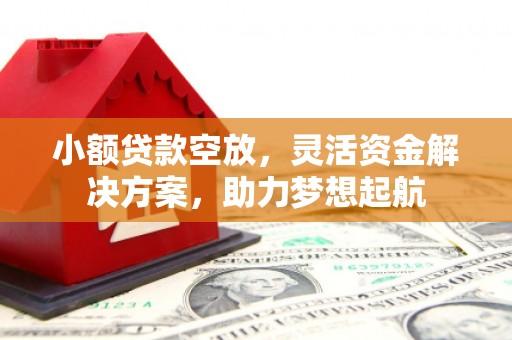 肇源小额贷款空放，灵活资金解决方案，助力梦想起航