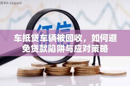岳西车抵贷车辆被回收，如何避免贷款陷阱与应对策略