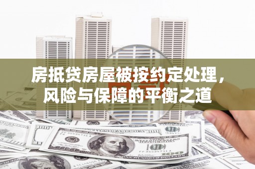 岳西房抵贷房屋被按约定处理，风险与保障的平衡之道