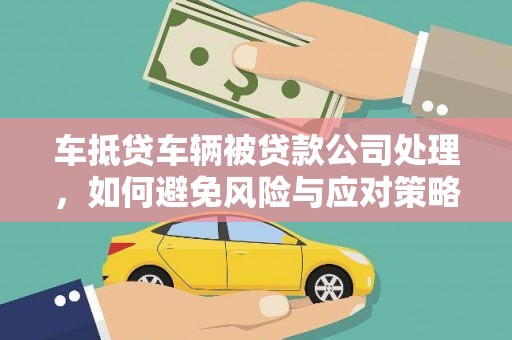 永城车抵贷车辆被贷款公司处理，如何避免风险与应对策略